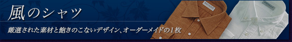 風のシャツ〜厳選された素材と飽きのこないデザイン、オーダーメイドの1枚〜